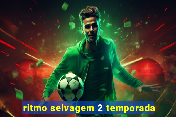 ritmo selvagem 2 temporada